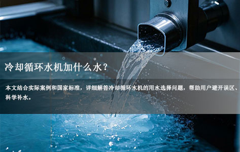 冷却循环水机加什么水？正确选择指南，避免设备结垢腐蚀！