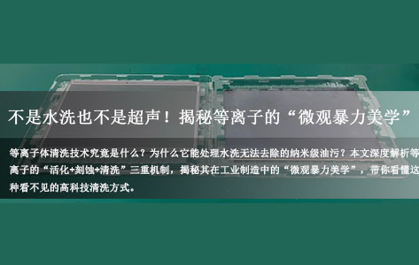 不是水洗也不是超声！揭秘等离子的“微观暴力美学”：如何“洗”掉肉眼看不见的油污？