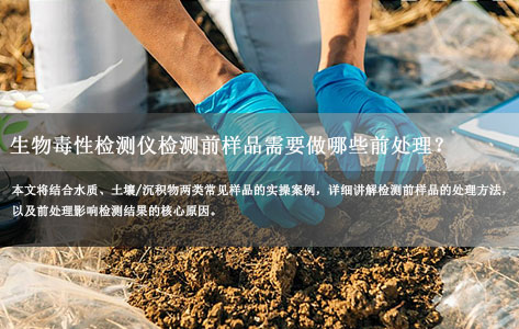 生物毒性检测仪检测前样品需要做哪些前处理？为什么前处理会影响检测结果？| 实验室检测实操指南-1