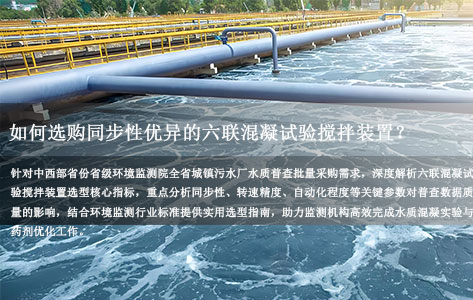 中西部省份省级环境监测院开展全省城镇污水厂水质普查，如何选购同步性优异的六联混凝试验搅拌装置？