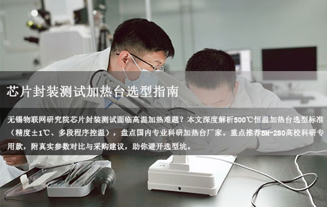 芯片封装测试加热台选型指南：500℃高温、±1℃精度与多段控温，10W预算内国产科研加热台哪家强？