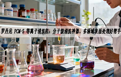 罗丹尼 PCM-5 等离子清洗机：分子级清洗神器，多领域表面处理好帮手