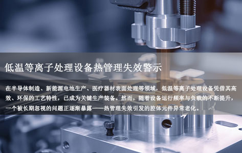 低温等离子处理设备热管理失效警示：瞬时高温（800K）致腔体元件老化加速3倍，如何科学应对？