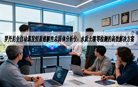 罗丹尼全自动蒸发恒重溶解性总固体分析仪：水质土壤等检测的高效解决方案