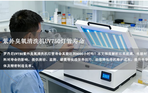 紫外臭氧清洗机UV750灯管寿命揭秘：保养得当轻松突破5000小时!!!