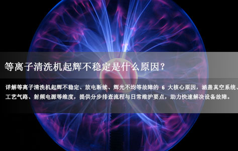 常见问题丨等离子清洗机起辉不稳定是什么原因？6大诱因及排查方案