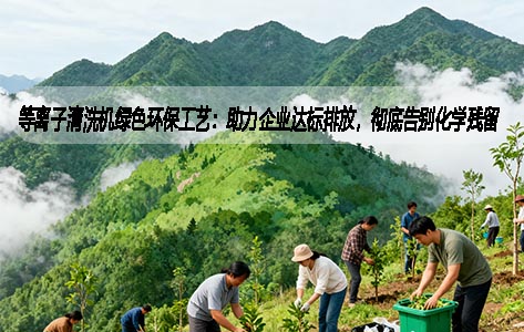 等离子清洗机绿色环保工艺：助力企业达标排放，彻底告别化学残留