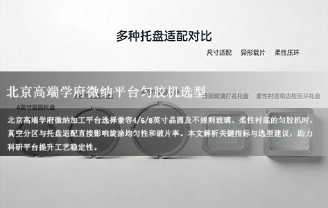 北京高级学府微纳加工平台在选择兼容4/6/8英寸晶圆及不规则玻璃/柔性衬底的匀胶机时，真空分区和托盘适配应关注哪些指标？