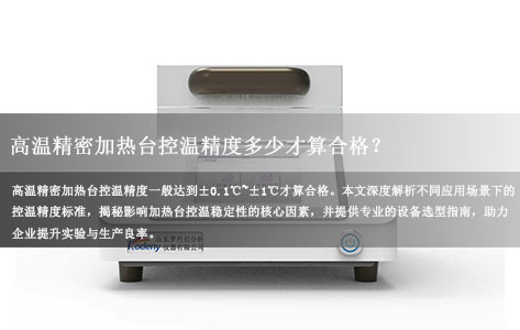 高温精密加热台控温精度多少才算合格？深度解析行业选型标准与实测数据