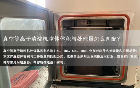 真空等离子清洗机腔体体积与处理量怎么匹配？5L/10L/50L/100L分别适合哪些场景？