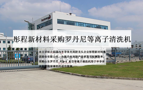 彤程新材半导体光刻胶产线清洗工艺再升级：引入罗丹尼真空等离子清洗机，破解晶圆表面分子级污染物去除难题