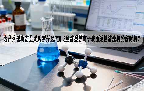 为什么说现在是采购罗丹尼PCM-5经济型等离子表面改性清洗机的好时机？