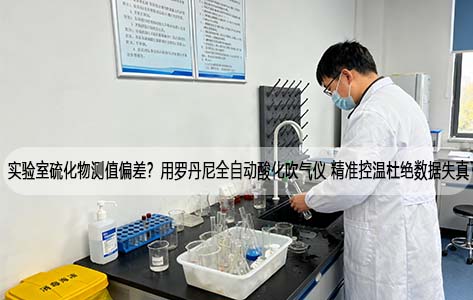 实验室硫化物测值偏差？用罗丹尼全自动酸化吹气仪 精准控温杜绝数据失真