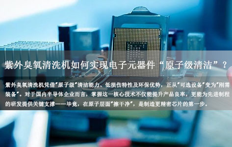 电子元器件清洁新突破：紫外臭氧清洗机如何实现"原子级"光刻胶残留去除？