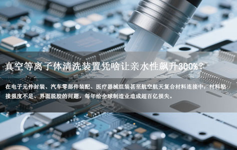 材料粘接总脱胶？真空等离子体清洗装置凭啥让亲水性飙升300%？