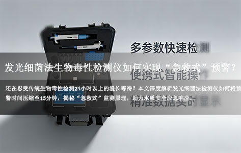 告别24小时等待！发光细菌法生物毒性检测仪如何实现“急救式”预警？