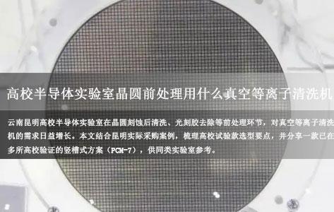 云南昆明高校半导体实验室晶圆前处理用什么真空等离子清洗机？试验款采购渠道与品牌实测参考