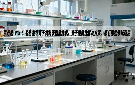罗丹尼 PCM-5 经济型等离子材料表面清洗机：分子级清洗解决方案，都有哪些领域适用？