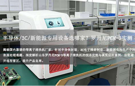 国内等离子清洗机厂家深度测评：半导体/3C/新能源专用设备选哪家？山东罗丹尼PCM-3实测