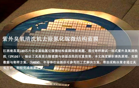 南昌LED/MEMS企业实测：一体式紫外臭氧清洗机去除氮化镓微结构蓝膜，表面改性效果如何？（附寄样清洗方案）
