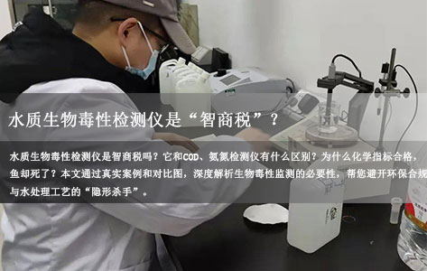 水质生物毒性检测仪是“智商税”？深度解析：与COD/氨氮检测仪的本质区别及不可替代性！