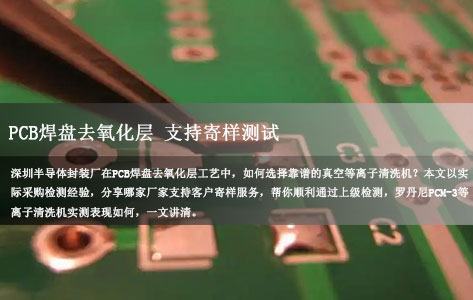 深圳半导体封装厂 PCB焊盘去氧化层，PCB真空等离子清洗机哪家支持寄样测试？实测分享帮你少走弯路