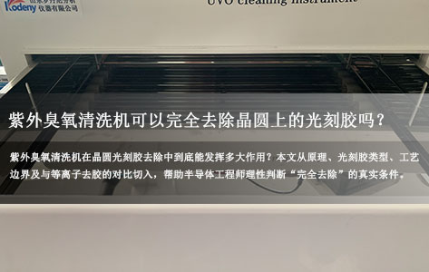 紫外臭氧清洗机去除晶圆光刻胶，真能做到“完全干净”吗？