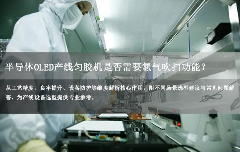 半导体OLED产线匀胶机是否需要氮气吹扫功能？4大核心原因详解