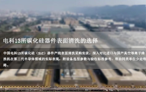 跟着电科 13 所选：石家庄碳化硅器件表面清洗，进口 vs 国产真空等离子清洗机实测对比