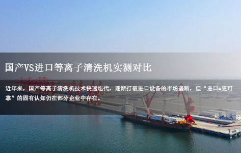 国产VS进口等离子清洗机实测对比：性能差距在哪？制造业该怎么选？