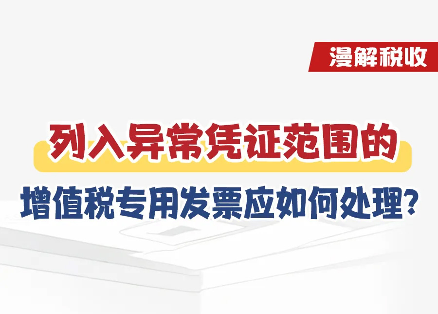 漫解税收丨列入异常凭证范围的增值税专用发票应如何处理？