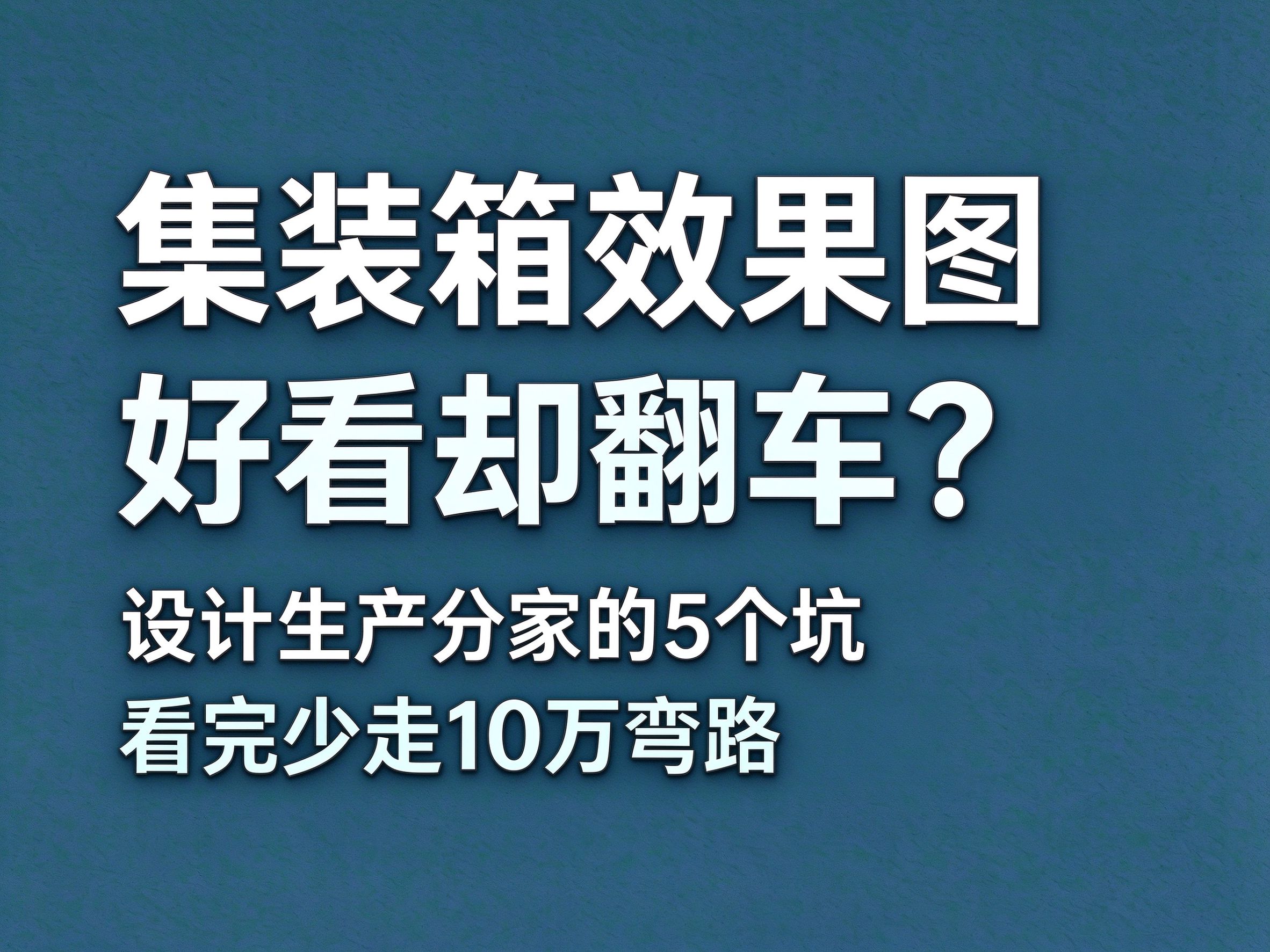 13集装箱效果图好看落地翻车？设计生产分家的 5 个坑，看完少走 10 万弯路