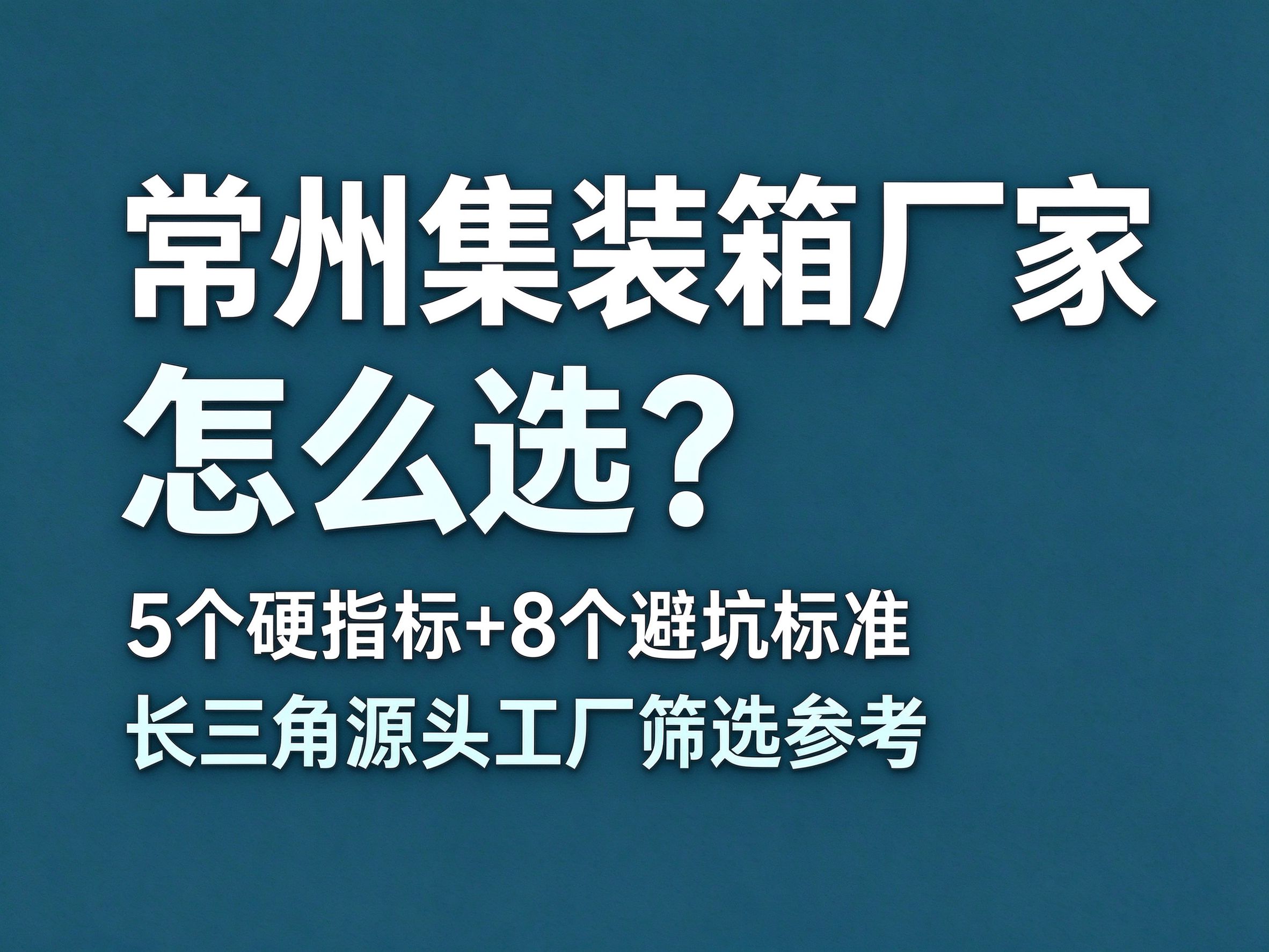11常州集装箱厂家怎么选？5 个硬指标 + 8 个避坑标准，长三角源头工厂筛选参考