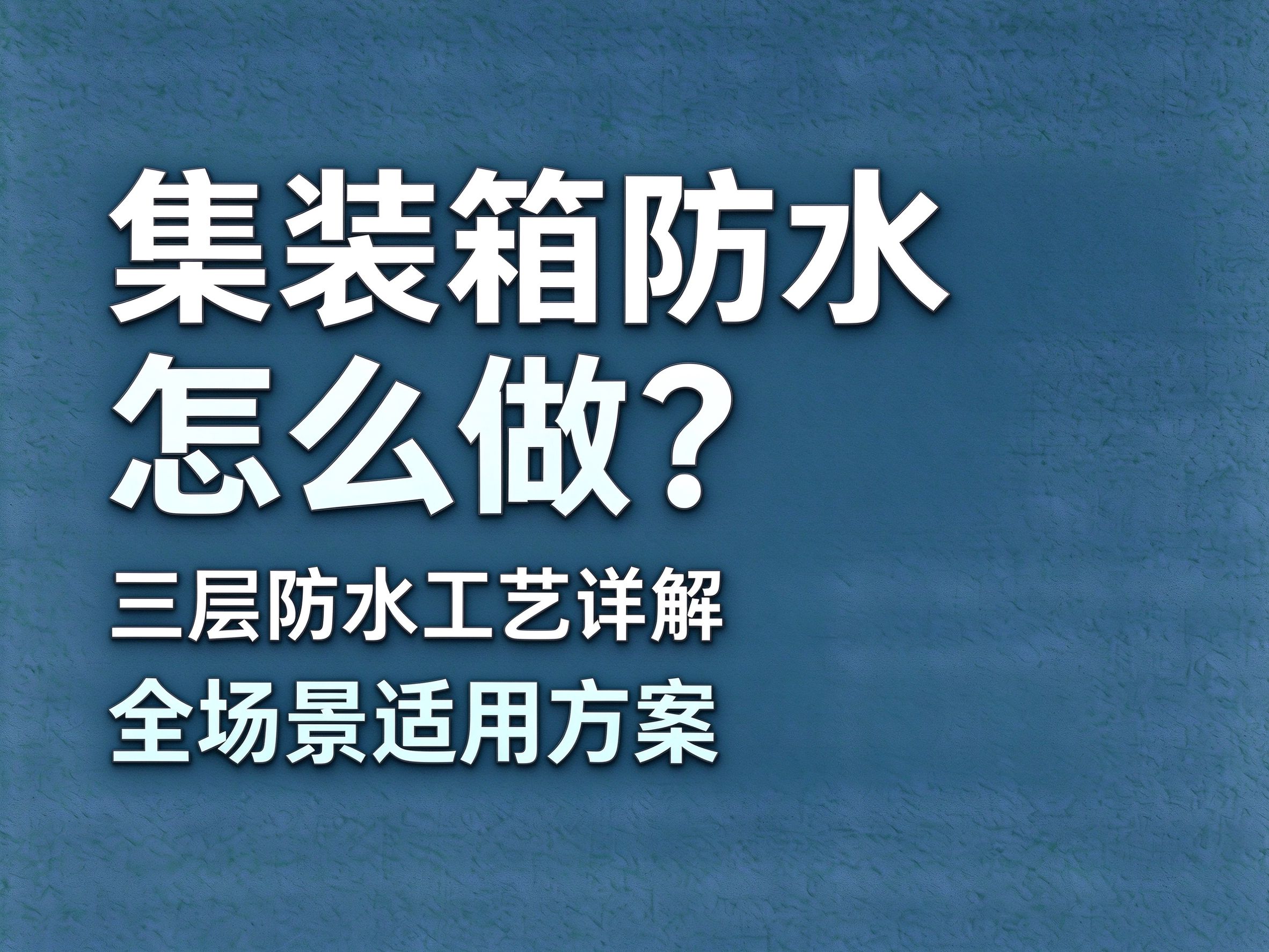 08集装箱防水怎么做？三层防水工艺详解（高海拔/海边/梅雨季全场景方案）