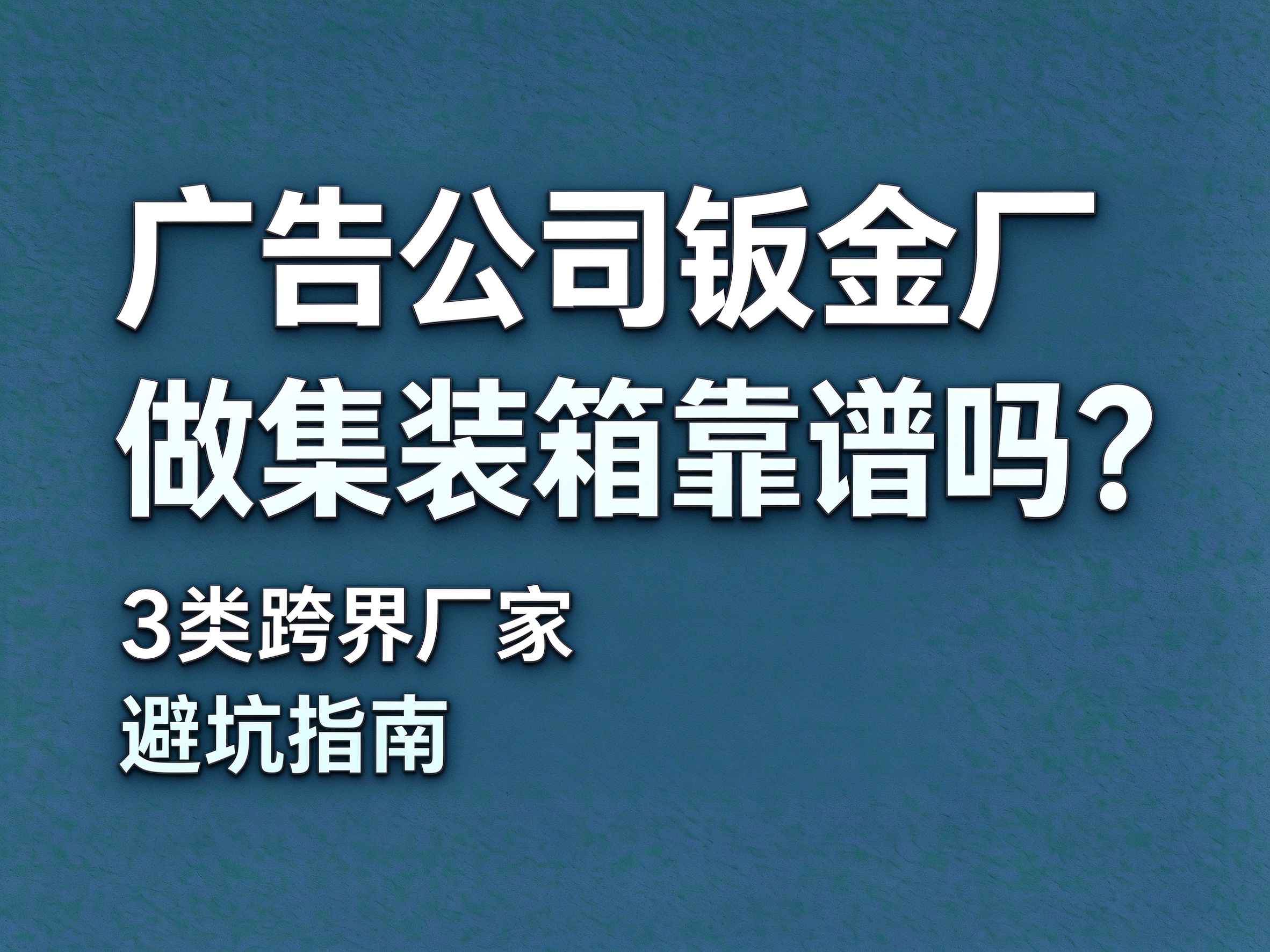 14广告公司钣金厂做集装箱靠谱吗？3 类跨界厂家避坑指南