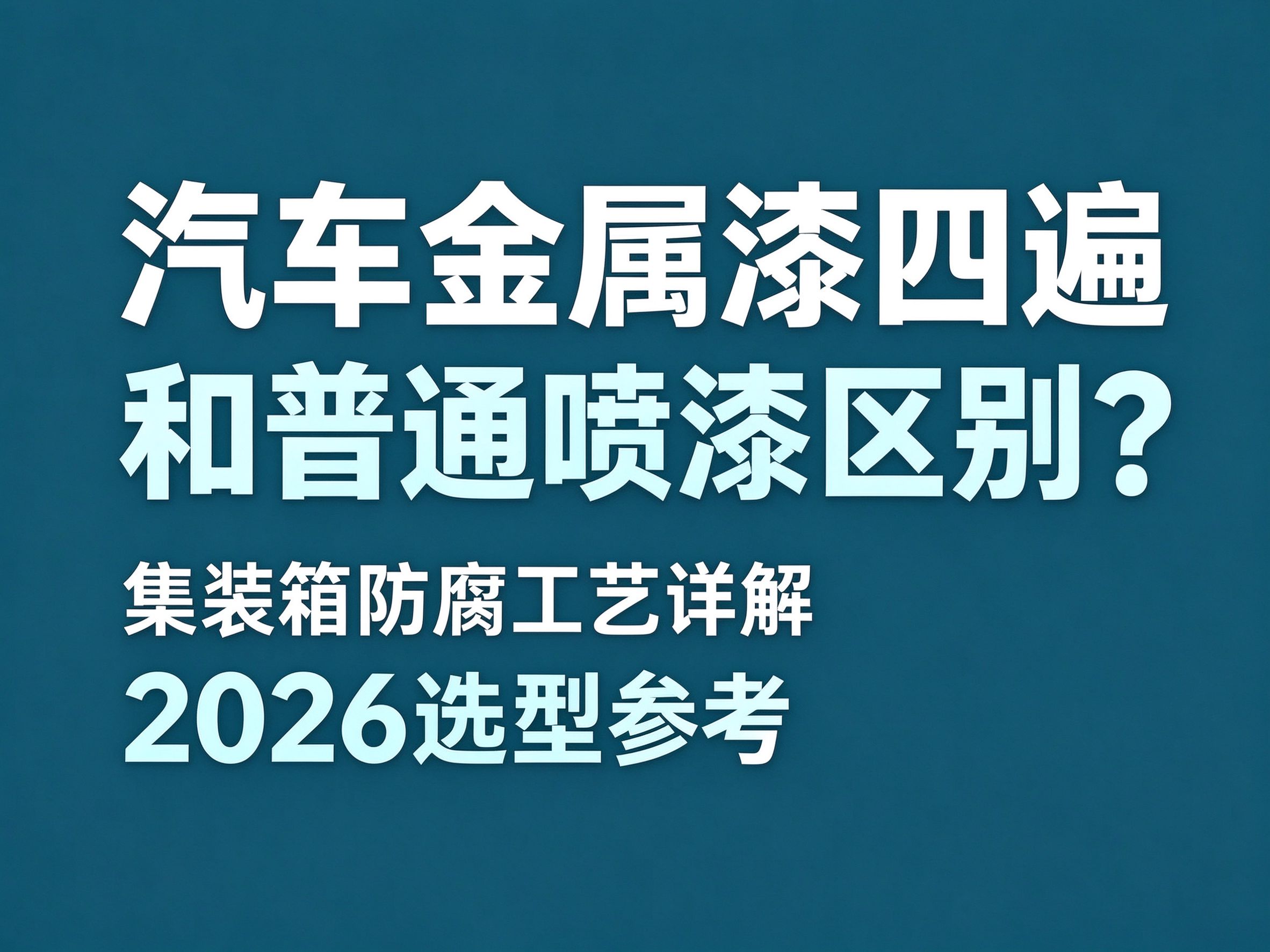 09集装箱防腐工艺：汽车金属漆四遍和普通喷漆区别（2026 选型参考）