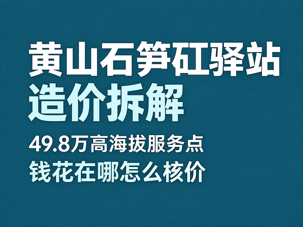 33黄山石笋矼驿站拆解：49.8 万的高海拔服务点，钱花在哪、怎么核价