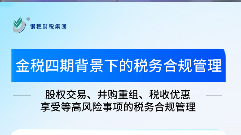金税四期背景下的税务合规管理——股权交易、并购重组、税收优惠享受等高风险事项的税务合规管理开课报名中！！